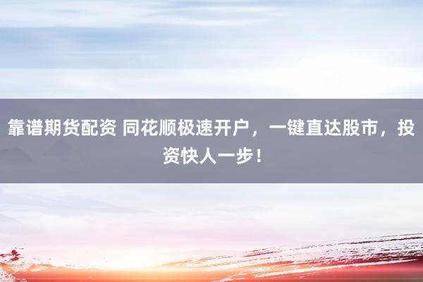 靠谱期货配资 同花顺极速开户，一键直达股市，投资快人一步！
