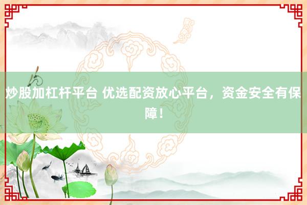炒股加杠杆平台 优选配资放心平台，资金安全有保障！