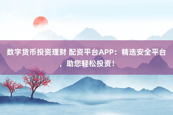 数字货币投资理财 配资平台APP：精选安全平台，助您轻松投资！