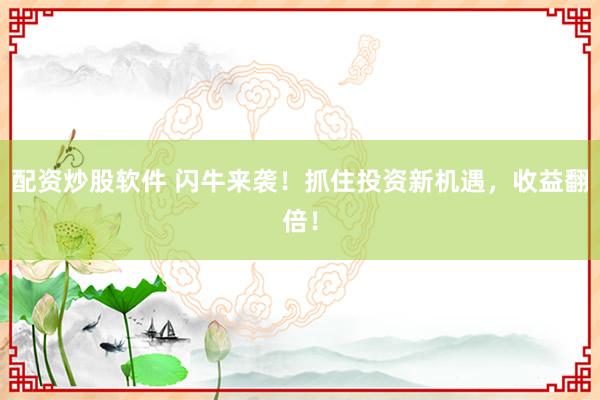 配资炒股软件 闪牛来袭！抓住投资新机遇，收益翻倍！