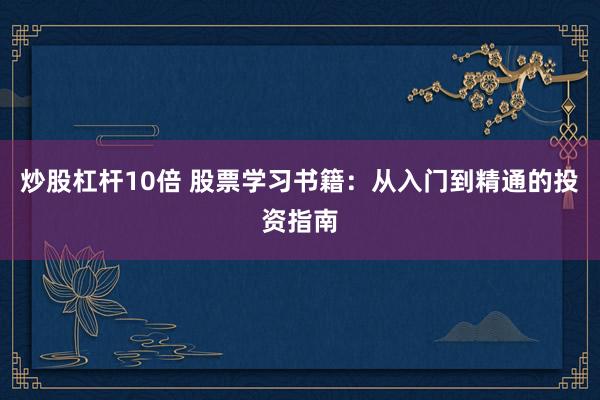 炒股杠杆10倍 股票学习书籍：从入门到精通的投资指南