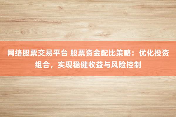 网络股票交易平台 股票资金配比策略：优化投资组合，实现稳健收益与风险控制