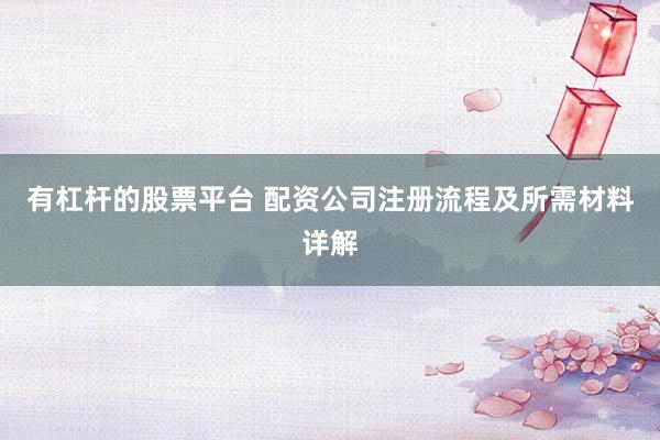 有杠杆的股票平台 配资公司注册流程及所需材料详解