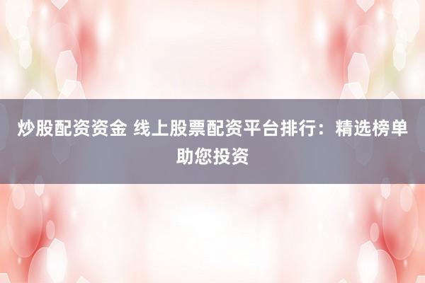 炒股配资资金 线上股票配资平台排行：精选榜单助您投资