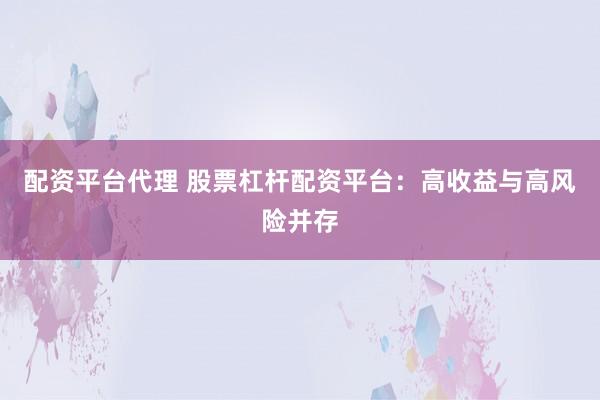 配资平台代理 股票杠杆配资平台：高收益与高风险并存