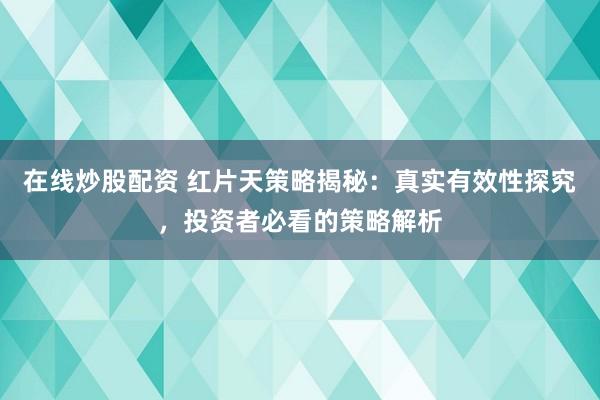 在线炒股配资 红片天策略揭秘：真实有效性探究，投资者必看的策略解析