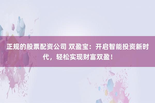 正规的股票配资公司 双盈宝：开启智能投资新时代，轻松实现财富双盈！