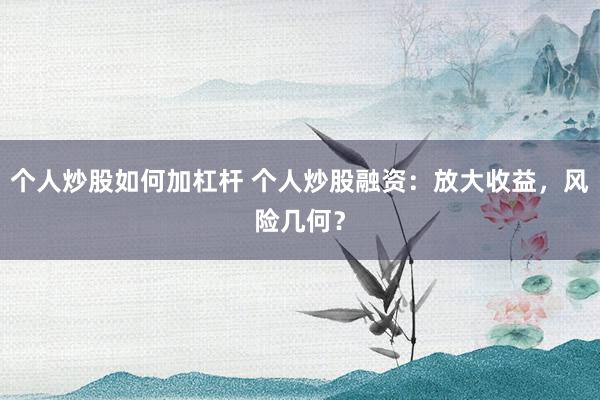 个人炒股如何加杠杆 个人炒股融资：放大收益，风险几何？
