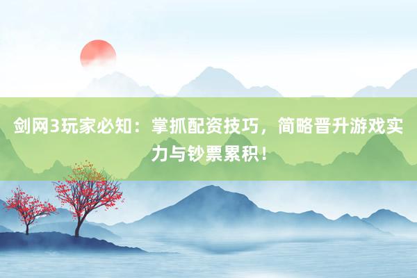 剑网3玩家必知：掌抓配资技巧，简略晋升游戏实力与钞票累积！