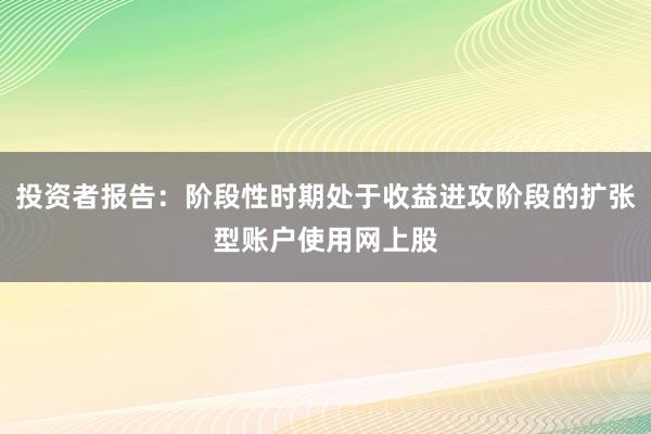 投资者报告：阶段性时期处于收益进攻阶段的扩张型账户使用网上股