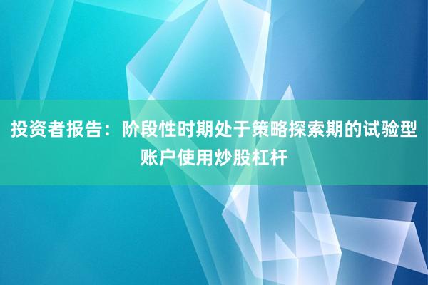 投资者报告:阶段性时期处于策略探索期的试验型账户使用炒股杠杆
