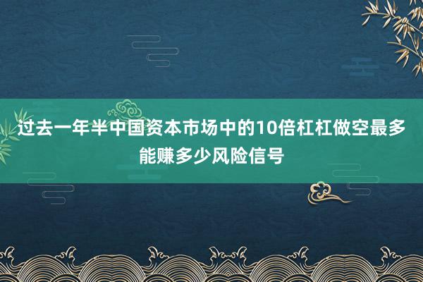过去一年半中国资本市场中的10倍杠杠做空最多能赚多少风险信号
