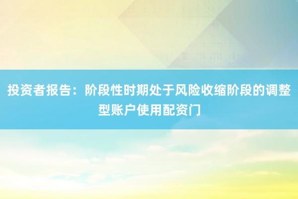 投资者报告：阶段性时期处于风险收缩阶段的调整型账户使用配资门