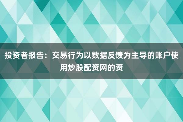 投资者报告:交易行为以数据反馈为主导的账户使用炒股配资网的资
