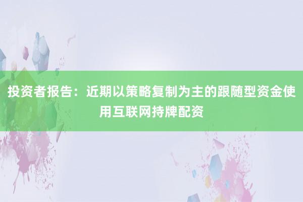 投资者报告：近期以策略复制为主的跟随型资金使用互联网持牌配资