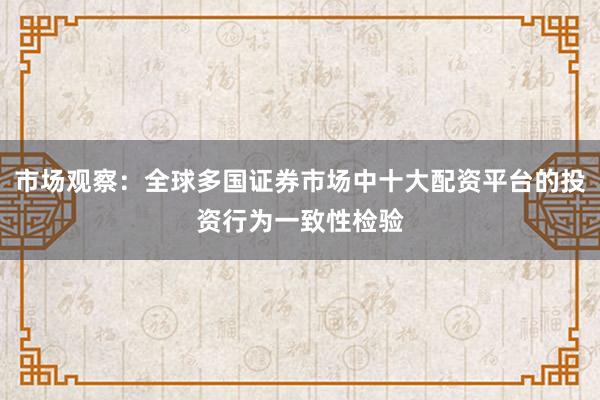 市场观察:全球多国证券市场中十大配资平台的投资行为一致性检验