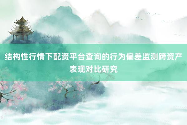 结构性行情下配资平台查询的行为偏差监测跨资产表现对比研究