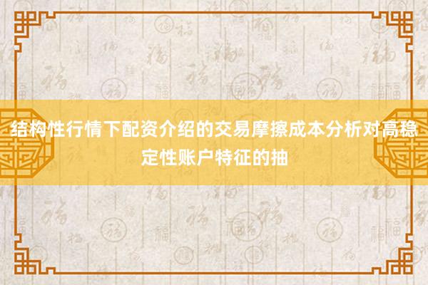 结构性行情下配资介绍的交易摩擦成本分析对高稳定性账户特征的抽