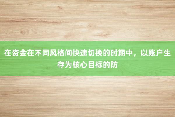 在资金在不同风格间快速切换的时期中，以账户生存为核心目标的防