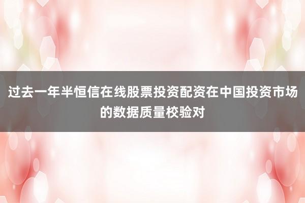 过去一年半恒信在线股票投资配资在中国投资市场的数据质量校验对