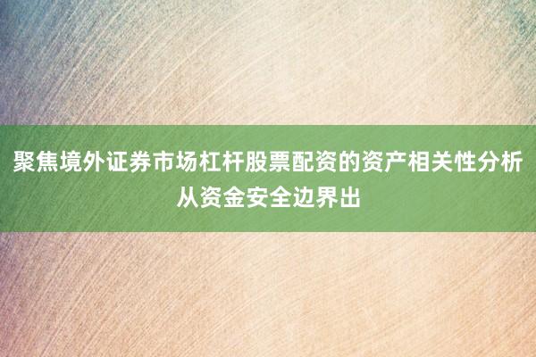 聚焦境外证券市场杠杆股票配资的资产相关性分析从资金安全边界出
