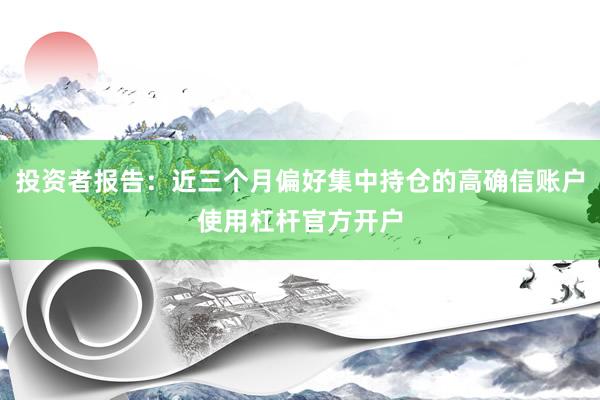 投资者报告：近三个月偏好集中持仓的高确信账户使用杠杆官方开户
