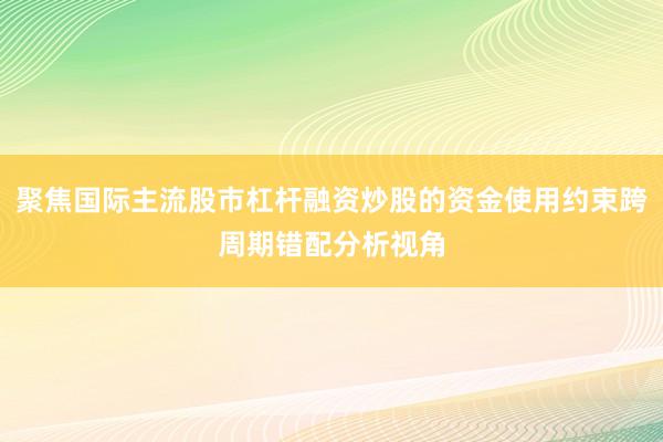 聚焦国际主流股市杠杆融资炒股的资金使用约束跨周期错配分析视角