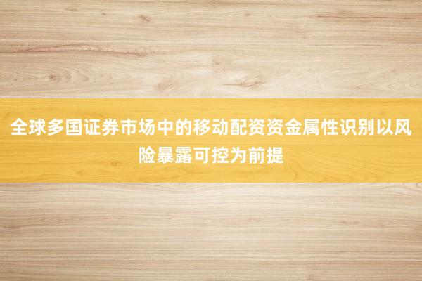 全球多国证券市场中的移动配资资金属性识别以风险暴露可控为前提