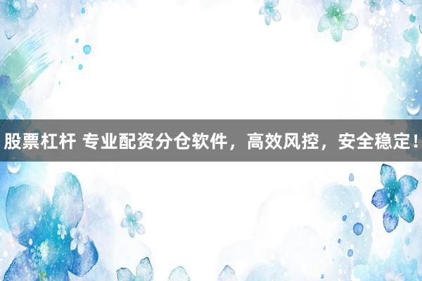 股票杠杆 专业配资分仓软件，高效风控，安全稳定！