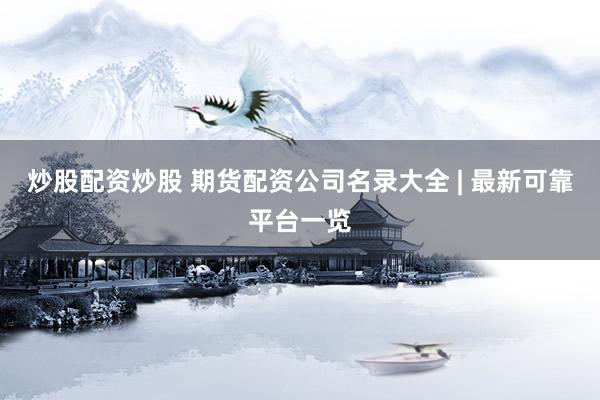 炒股配资炒股 期货配资公司名录大全 | 最新可靠平台一览