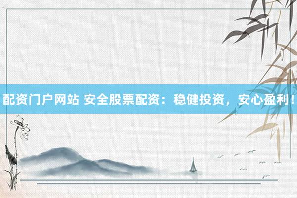 配资门户网站 安全股票配资：稳健投资，安心盈利！