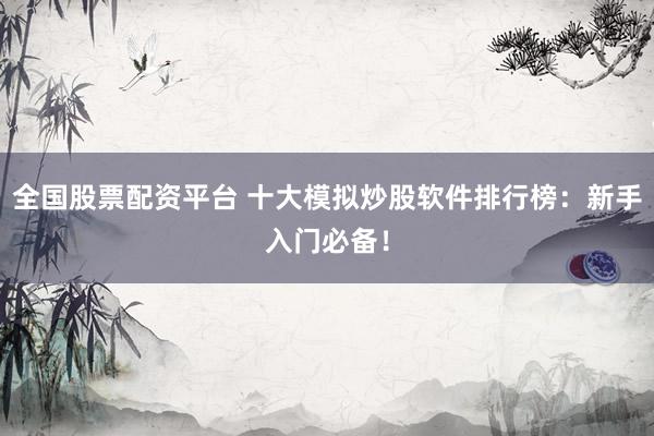 全国股票配资平台 十大模拟炒股软件排行榜：新手入门必备！