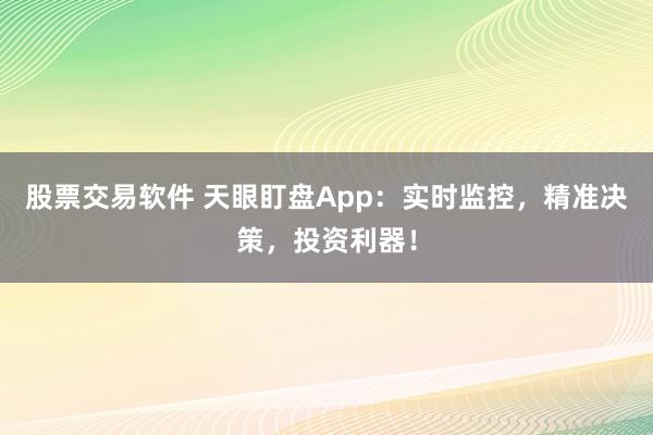 股票交易软件 天眼盯盘App：实时监控，精准决策，投资利器！