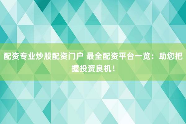 配资专业炒股配资门户 最全配资平台一览：助您把握投资良机！