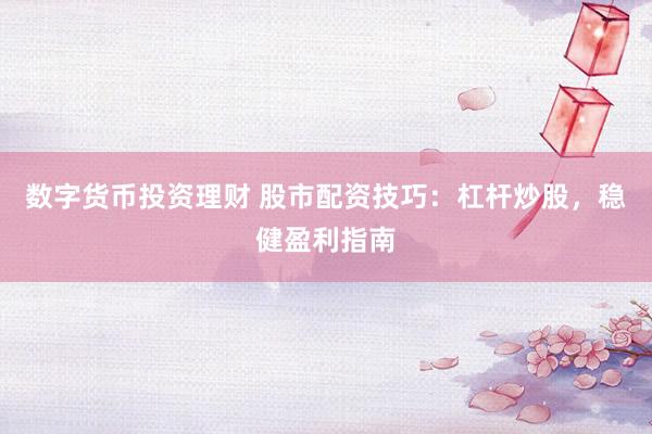 数字货币投资理财 股市配资技巧：杠杆炒股，稳健盈利指南