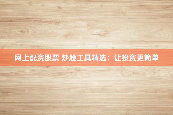 网上配资股票 炒股工具精选：让投资更简单