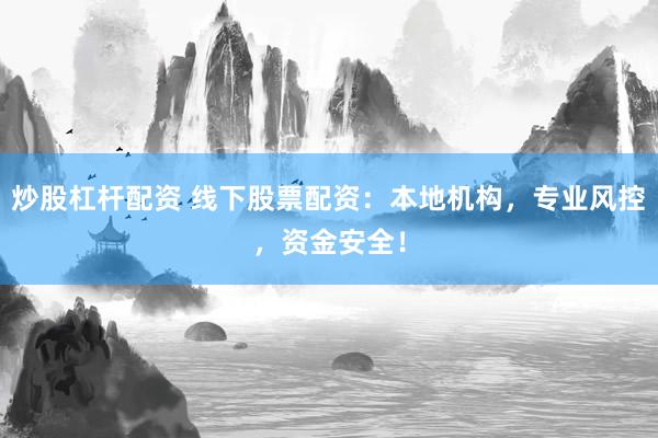炒股杠杆配资 线下股票配资：本地机构，专业风控，资金安全！