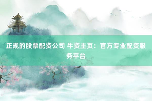 正规的股票配资公司 牛资主页：官方专业配资服务平台