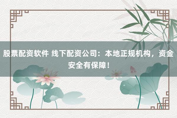 股票配资软件 线下配资公司：本地正规机构，资金安全有保障！