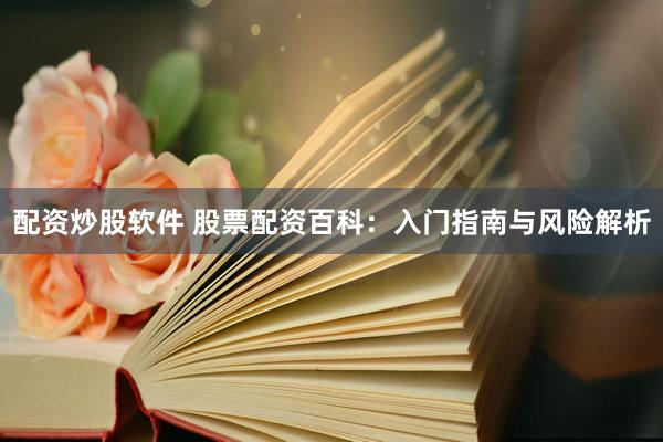 配资炒股软件 股票配资百科：入门指南与风险解析