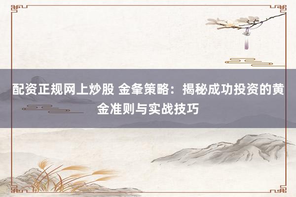 配资正规网上炒股 金夆策略：揭秘成功投资的黄金准则与实战技巧