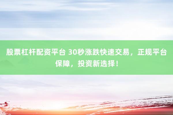 股票杠杆配资平台 30秒涨跌快速交易，正规平台保障，投资新选择！