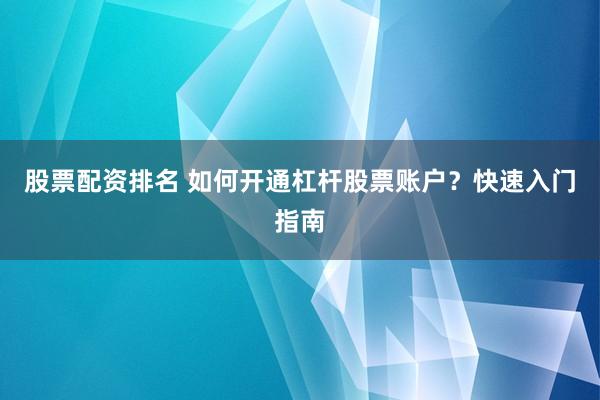 股票配资排名 如何开通杠杆股票账户？快速入门指南