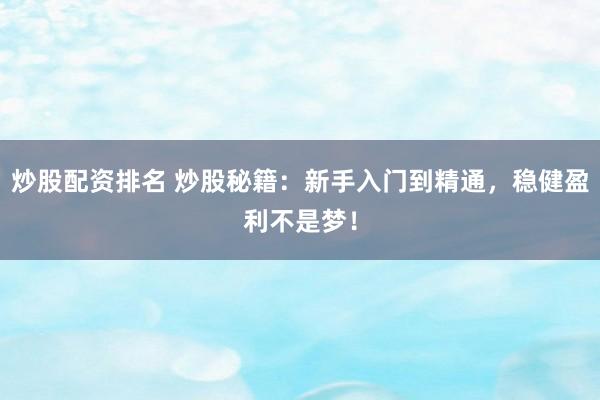 炒股配资排名 炒股秘籍：新手入门到精通，稳健盈利不是梦！