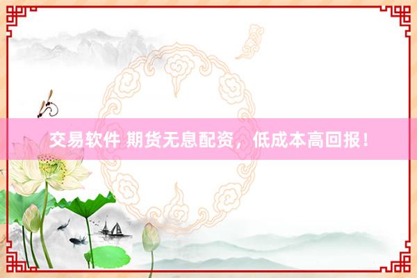 交易软件 期货无息配资，低成本高回报！