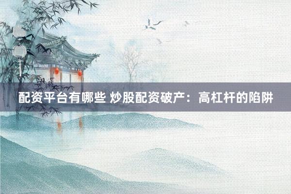 配资平台有哪些 炒股配资破产：高杠杆的陷阱