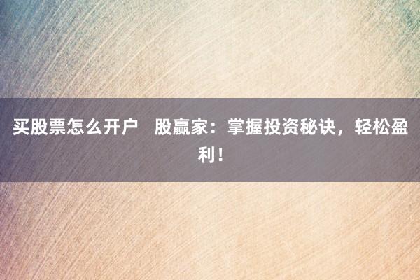 买股票怎么开户 股赢家:掌握投资秘诀,轻松盈利!