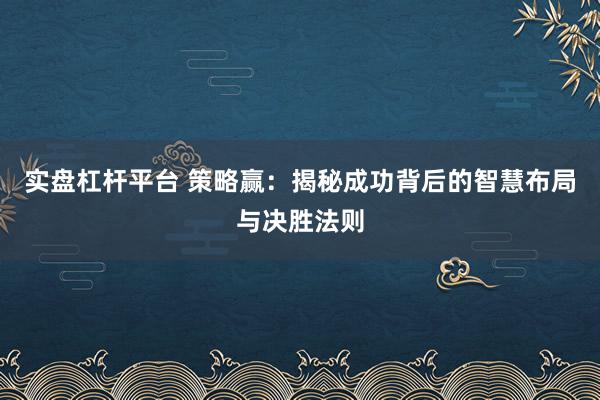 实盘杠杆平台 策略赢：揭秘成功背后的智慧布局与决胜法则