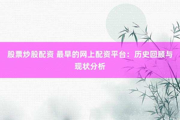 股票炒股配资 最早的网上配资平台：历史回顾与现状分析