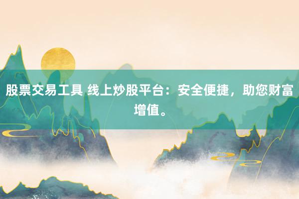 股票交易工具 线上炒股平台：安全便捷，助您财富增值。